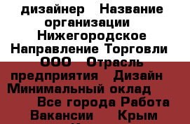 Web-дизайнер › Название организации ­ Нижегородское Направление Торговли, ООО › Отрасль предприятия ­ Дизайн › Минимальный оклад ­ 25 000 - Все города Работа » Вакансии   . Крым,Керчь